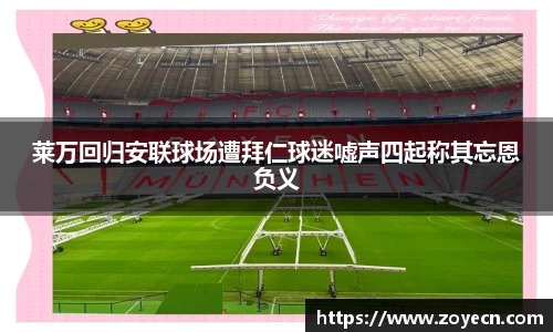 莱万回归安联球场遭拜仁球迷嘘声四起称其忘恩负义